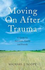 Moving on after Trauma : A Guide for Survivors, Family and Friends 
