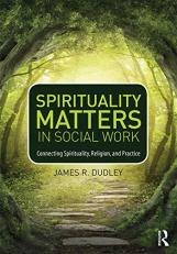 Spirituality Matters in Social Work : Connecting Spirituality, Religion, and Practice 