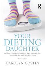 Your Dieting Daughter : Antidotes Parents Can Provide for Body Dissatisfaction, Excessive Dieting, and Disordered Eating 2nd