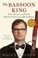The Bassoon King : Art, Idiocy, and Other Sordid Tales from the Band Room 