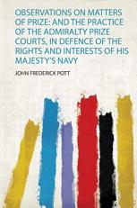 Observations on Matters of Prize : And the Practice of the Admiralty Prize Courts, in Defence of the Rights and Interests of His Majesty's Navy 