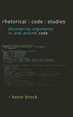 Rhetorical Code Studies : Discovering Arguments in and Around Code 