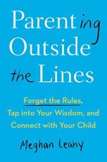 Parenting Outside the Lines : Forget the Rules, Tap into Your Wisdom, and Connect with Your Child 