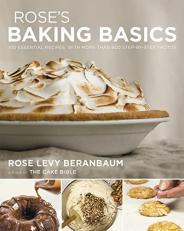 Rose's Baking Basics : 100 Essential Recipes, with More Than 600 Step-By-Step Photos 