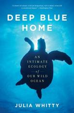 Deep Blue Home : An Intimate Ecology of Our Wild Ocean 