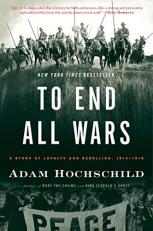 To End All Wars : A Story of Loyalty and Rebellion, 1914-1918 