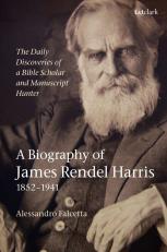 Daily Discoveries of a Bible Scholar and Manuscript Hunter: a Biography of James Rendel Harris (1852-1941) 