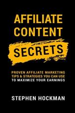 Affiliate Content Secrets : Proven Affiliate Marketing Tips & Strategies You Can Use to Maximize Your Earnings 