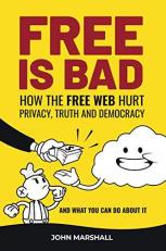 Free Is Bad : How the Free Web Hurt Privacy, Truth and Democracy?.and What You Can Do about It 