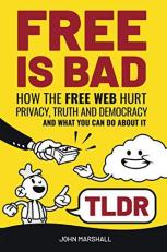 Free Is Bad TLDR : How the Free Web Hurt Privacy, Truth and Democracy...and What You Can Do about It (Abridged) 