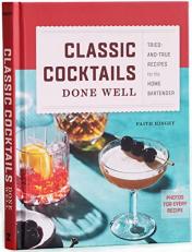 Classic Cocktails Done Well : Tried-And-True Recipes for the Home Bartender 