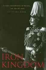 Iron Kingdom : The Rise and Downfall of Prussia, 1600-1947 