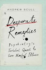 Desperate Remedies : Psychiatry's Turbulent Quest to Cure Mental Illness 