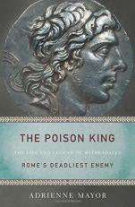 The Poison King : The Life and Legend of Mithradates, Rome's Deadliest Enemy 