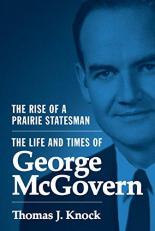 The Rise of a Prairie Statesman : The Life and Times of George Mcgovern 