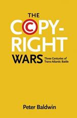 The Copyright Wars : Three Centuries of Trans-Atlantic Battle