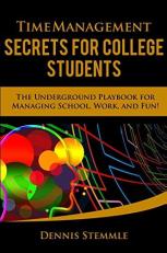 Time Management Secrets for College Students : The Underground Playbook for Managing School, Work, and Fun 