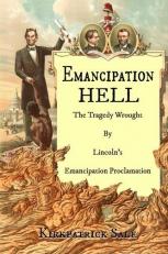 Emancipation Hell : The Tragedy Wrought by Lincoln?s Emancipation Proclamation 