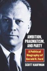 Ambition, Pragmatism, and Party : A Political Biography of Gerald R. Ford 