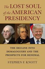 The Lost Soul of the American Presidency : The Decline into Demagoguery and the Prospects for Renewal 
