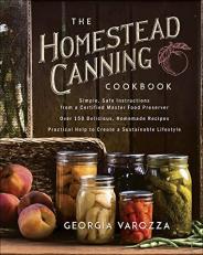 The Homestead Canning Cookbook : *Simple, Safe Instructions from a Certified Master Food Preserver *over 150 Delicious, Homemade Recipes *Practical Help to Create a Sustainable Lifestyle 
