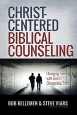 Christ-Centered Biblical Counseling : Changing Lives with God's Changeless Truth 