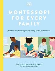 Montessori for Every Family : A Practical Parenting Guide to Living, Loving and Learning 