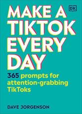 Make a TikTok Every Day : 365 Prompts for Attention-Grabbing TikToks 