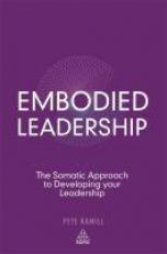 Embodied Leadership : The Somatic Approach to Developing Your Leadership 