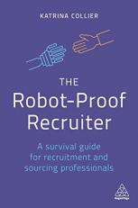 The Robot-Proof Recruiter : A Survival Guide for Recruitment and Sourcing Professionals 