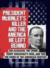 President Mckinley's Killer and the America He Left Behind : The Assassin, the Crime, Teddy Roosevelt's Rise, and the Dawn of the American Century 