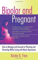 Bipolar and Pregnant : How to Manage and Succeed in Planning and Parenting While Living with Manic Depression 