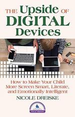 The Upside of Digital Devices : How to Make Your Child More Screen Smart, Literate, and Emotionally Intelligent 
