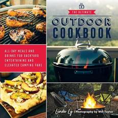 The Ultimate Outdoor Cookbook : All-Day Meals and Drinks for Backyard Entertaining and Elevated Camping Fare 
