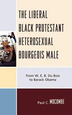 The Liberal Black Protestant Heterosexual Bourgeois Male : From W. E. B. du Bois to Barack Obama 