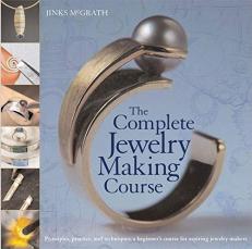 The Complete Jewelry Making Course : Principles, Practice and Techniques: a Beginner's Course for Aspiring Jewelry Makers 