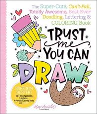 Trust Me, You Can Draw: The Super-Cute, Can't-Fail, Totally Awesome, Best-Ever Doodling, Lettering & Coloring Book 