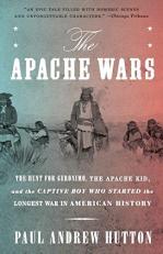 The Apache Wars : The Hunt for Geronimo, the Apache Kid, and the Captive Boy Who Started the Longest War in American History 