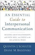 An Essential Guide to Interpersonal Communication : Building Great Relationships with Faith, Skill, and Virtue in the Age of Social Media 