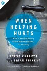 When Helping Hurts : How to Alleviate Poverty Without Hurting the Poor ... and Yourself 