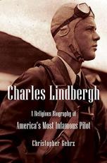 Charles Lindbergh : A Religious Biography of America?s Most Infamous Pilot 