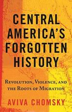 Central America's Forgotten History : Revolution, Violence, and the Roots of Migration 