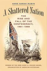 A Shattered Nation : The Rise and Fall of the Confederacy, 1861-1868 