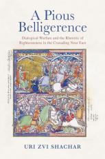 A Pious Belligerence : Dialogical Warfare and the Rhetoric of Righteousness in the Crusading near East 