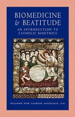Biomedicine and Beatitude : An Introduction to Catholic Bioethics 