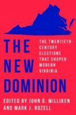 The New Dominion : The Twentieth-Century Elections That Shaped Modern Virginia