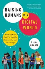 Raising Humans in a Digital World : Helping Kids Build a Healthy Relationship with Technology 