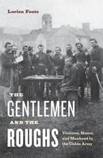 The Gentlemen and the Roughs : Violence, Honor, and Manhood in the Union Army 