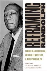Reframing Randolph : Labor, Black Freedom, and the Legacies of A. Philip Randolph 