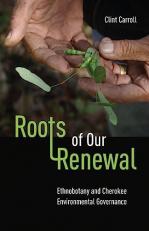 Roots of Our Renewal : Ethnobotany and Cherokee Environmental Governance 3rd